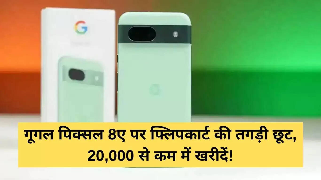 फ्लिपकार्ट पर Google Pixel 8a पर शानदार छूट, अब 20,000 रुपये से कम में खरीदें