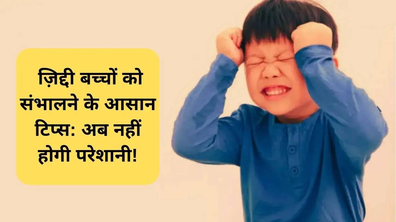 बच्चों की ज़िद को संभालने के लिए प्रभावी पेरेंटिंग टिप्स