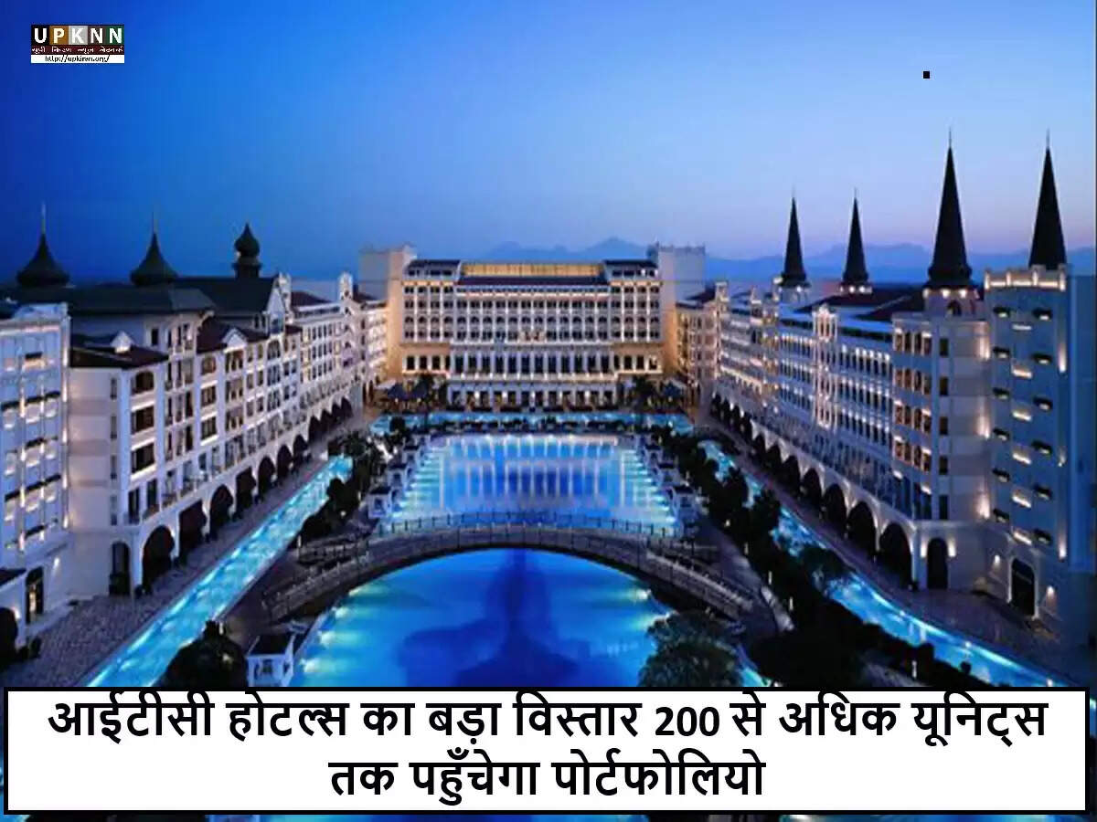 आईटीसी होटल्स का बड़ा विस्तार: 200 से अधिक यूनिट्स का लक्ष्य