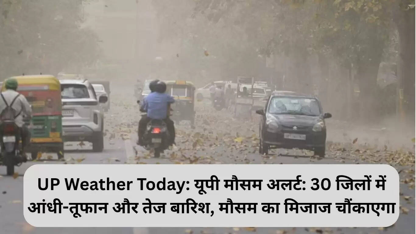 उत्तर प्रदेश में मौसम का अलर्ट: 30 जिलों में आंधी और बारिश की चेतावनी