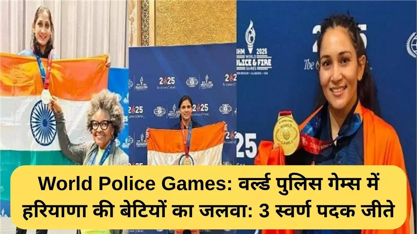हरियाणा की बेटियों ने वर्ल्ड पुलिस गेम्स में जीते 3 स्वर्ण पदक