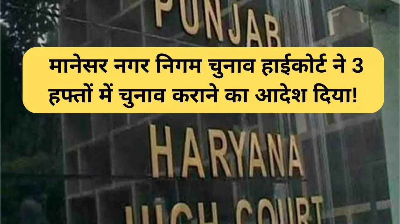 मानेसर नगर निगम चुनाव: हाईकोर्ट का तीन हफ्ते में चुनाव कराने का आदेश