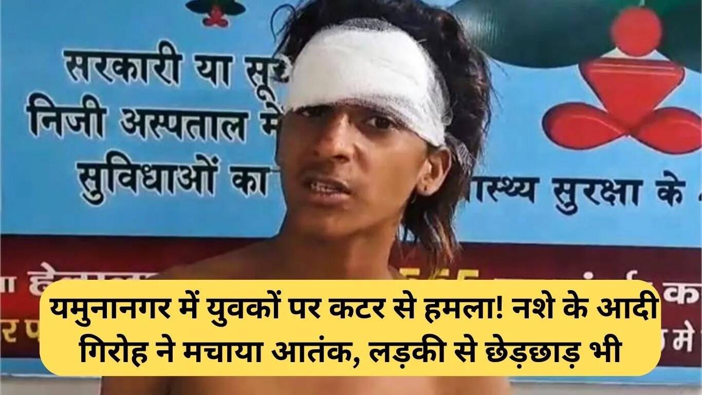 यमुनानगर में युवकों पर कटर से हमला: नशेड़ी गिरोह का आतंक