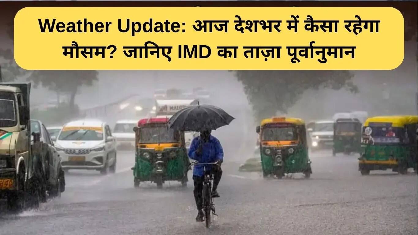 आज का मौसम: देशभर में बारिश की संभावना, जानें IMD की ताजा भविष्यवाणी