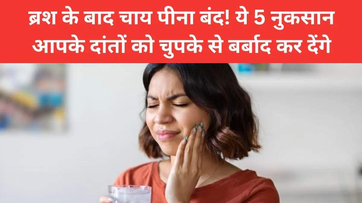 ब्रश करने के बाद चाय पीने के दुष्प्रभाव: जानें क्यों है यह हानिकारक