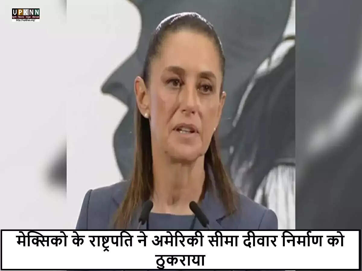 मेक्सिको के राष्ट्रपति ने अमेरिका की सीमा दीवार योजना को किया खारिज