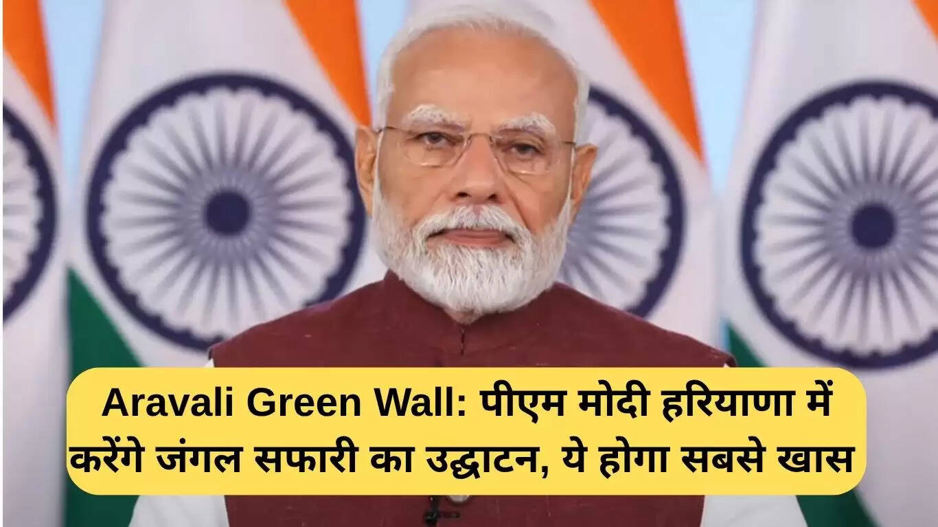 हरियाणा में जंगल सफारी का उद्घाटन करेंगे पीएम मोदी, अरावली ग्रीन वॉल परियोजना का महत्व