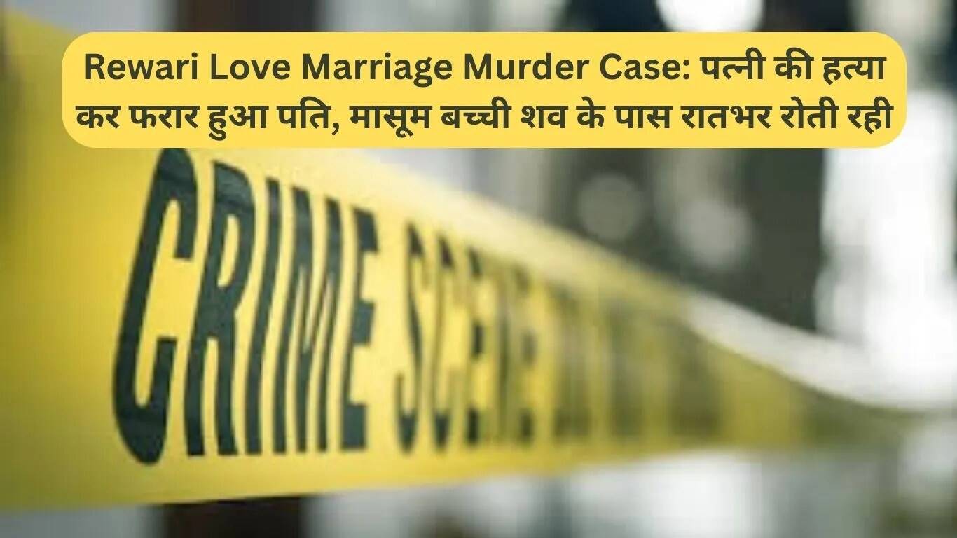 Rewari में प्रेम विवाह हत्या का मामला: पति फरार, मासूम बेटी रातभर शव के पास रोती रही