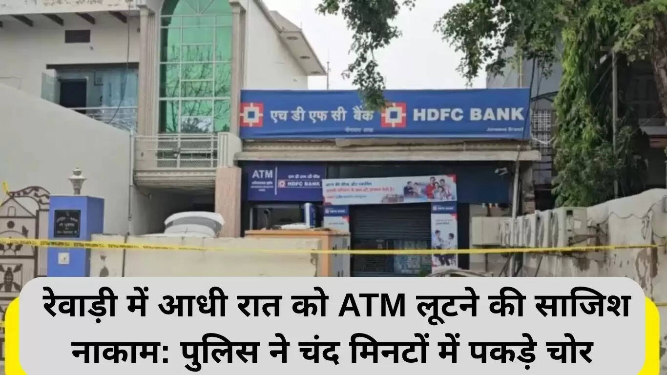 रेवाड़ी में एटीएम चोरी की कोशिश नाकाम, पुलिस ने चोरों को पकड़ा
