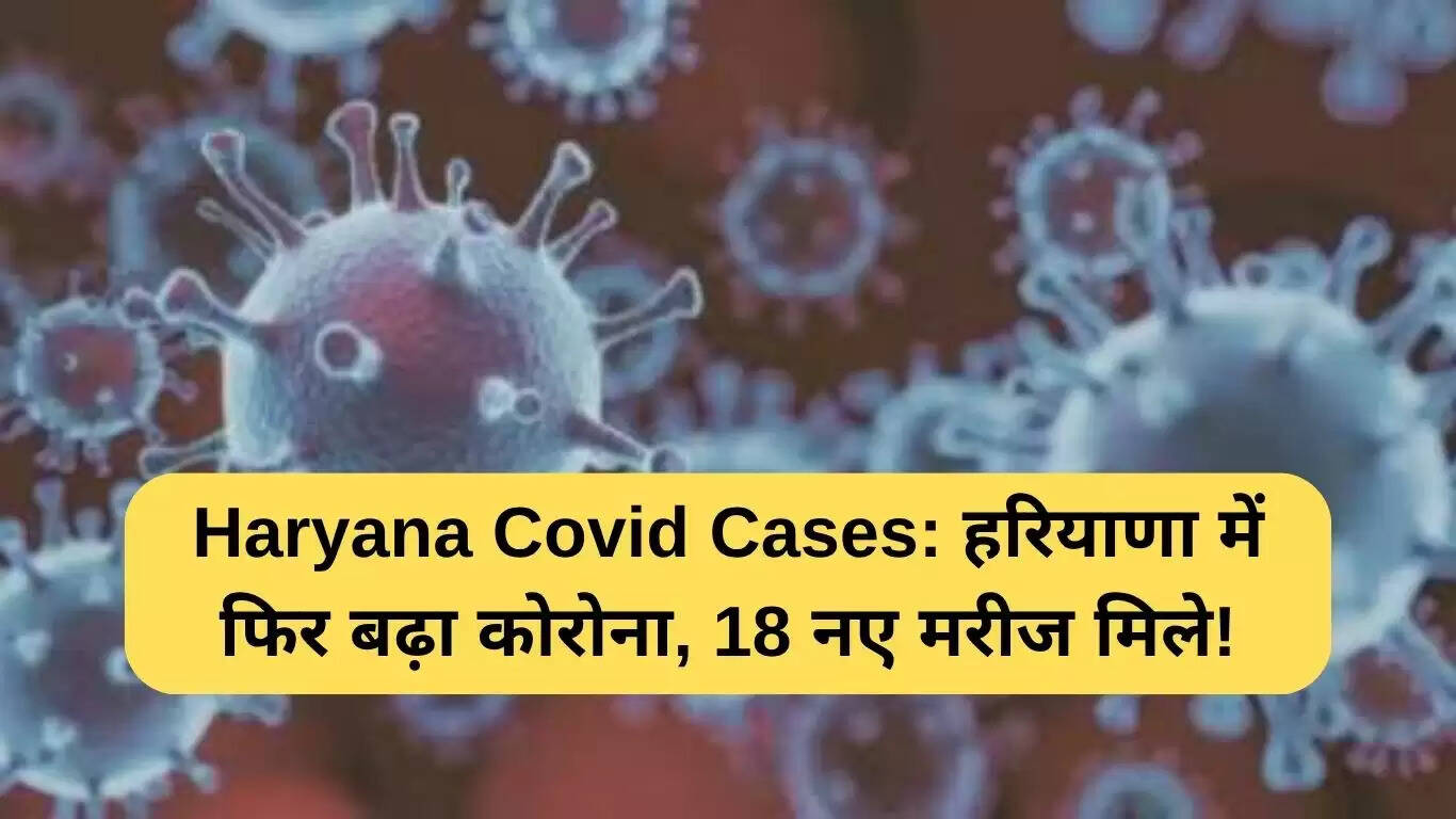 हरियाणा में कोविड मामलों में वृद्धि: 18 नए संक्रमित पाए गए
