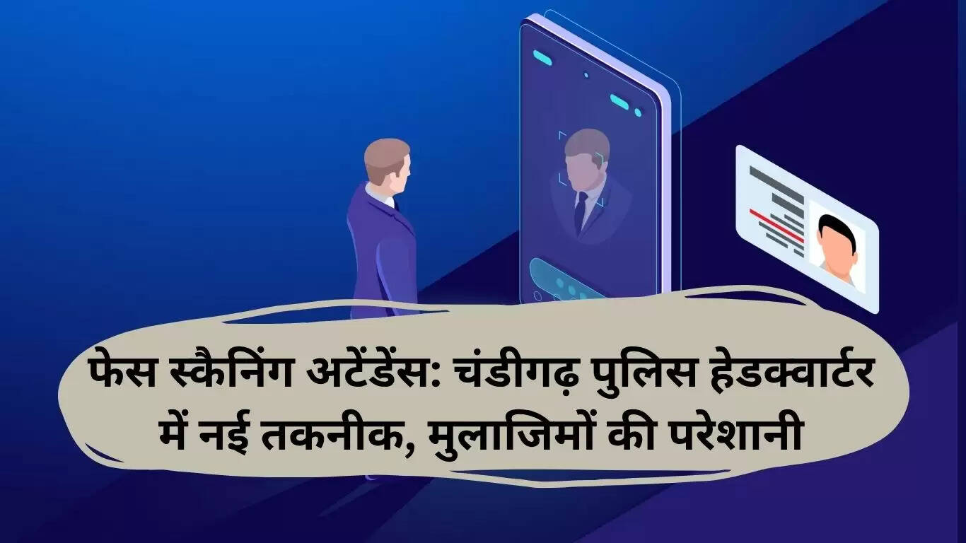 चंडीगढ़ पुलिस में फेस स्कैनिंग अटेंडेंस: नई तकनीक की चुनौतियाँ