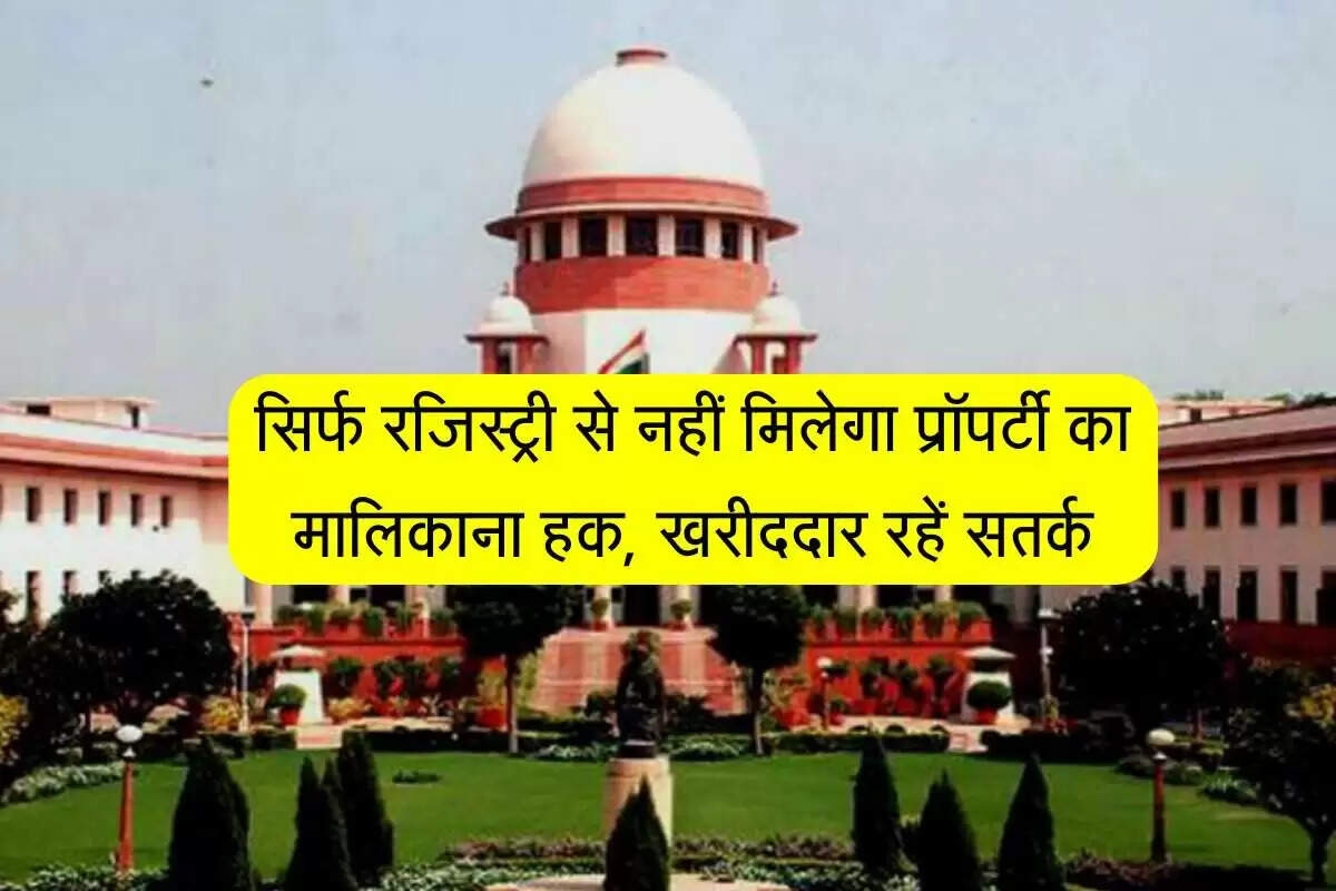 सुप्रीम कोर्ट का नया फैसला: प्रॉपर्टी रजिस्ट्री से नहीं, मालिकाना हक से होती है