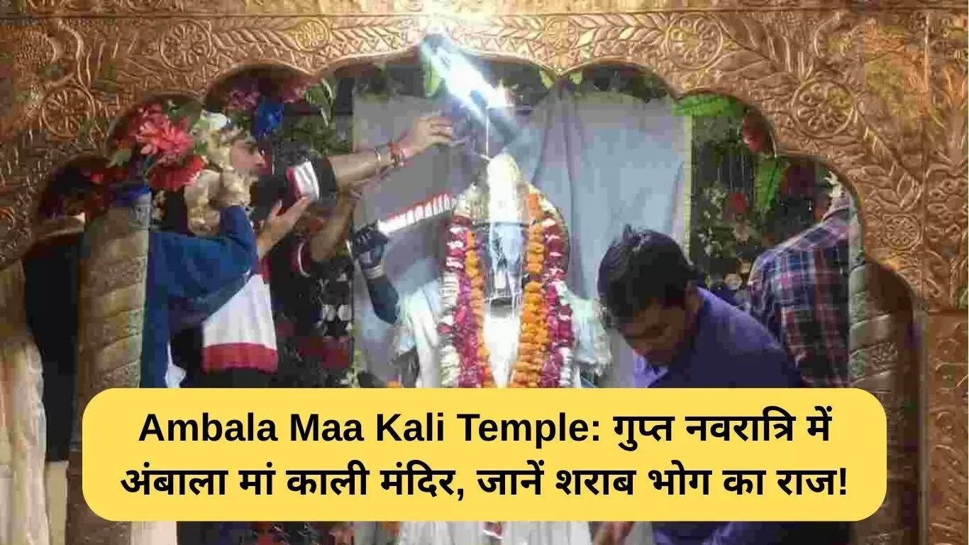अंबाला मां काली मंदिर: गुप्त नवरात्रि में शराब भोग की अनोखी परंपरा