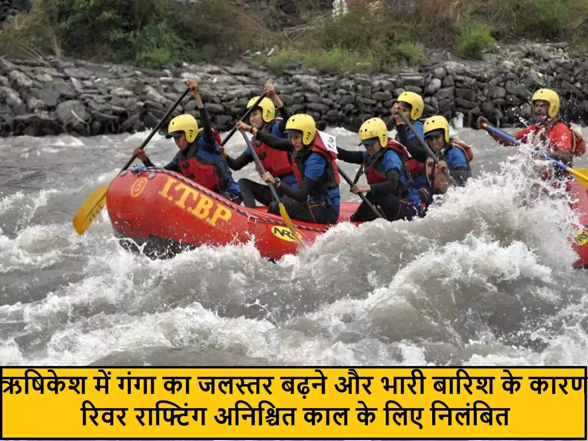ऋषिकेश में रिवर राफ्टिंग गतिविधियों का अस्थायी निलंबन