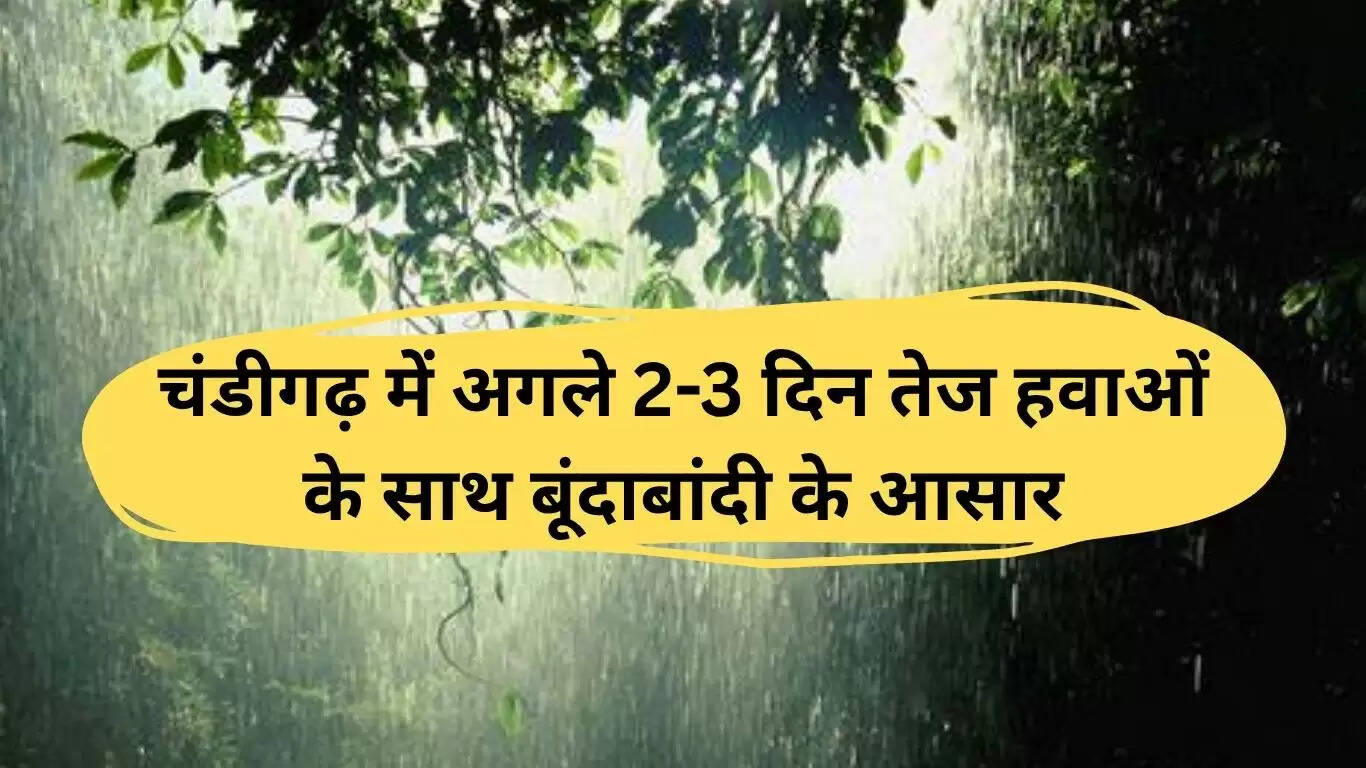 चंडीगढ़ में मौसम: अगले 2-3 दिनों में बारिश और तेज हवाओं की संभावना