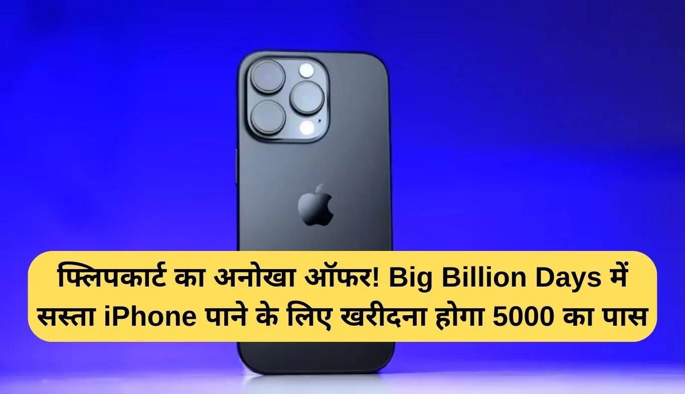 फ्लिपकार्ट का अनोखा ऑफर: Big Billion Days में सस्ते iPhone के लिए 5000 रुपये का पास खरीदें
