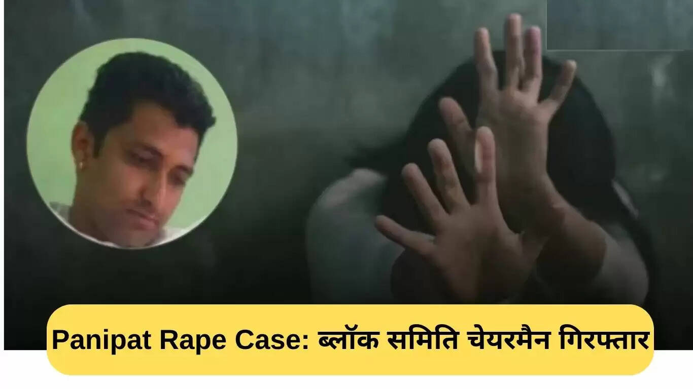 पानीपत रेप कांड: ब्लॉक समिति के अध्यक्ष की गिरफ्तारी और आत्महत्या का मामला