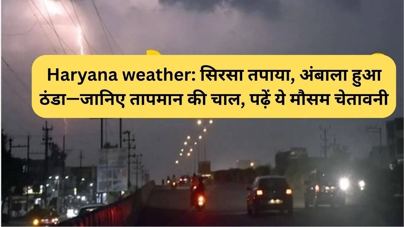 हरियाणा में मौसम का हाल: सिरसा में गर्मी, अंबाला में ठंडक