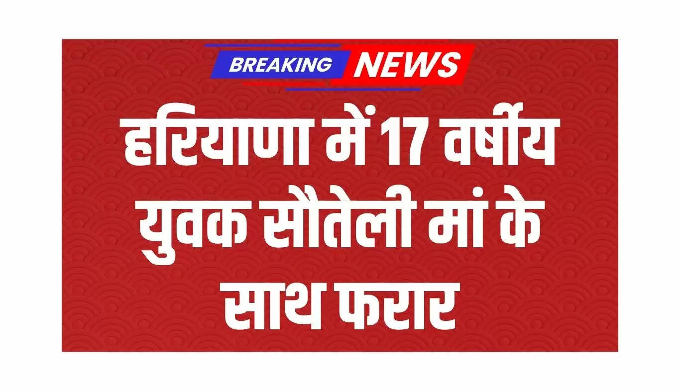 हरियाणा में 17 वर्षीय किशोर की सौतेली मां के साथ भागने की घटना