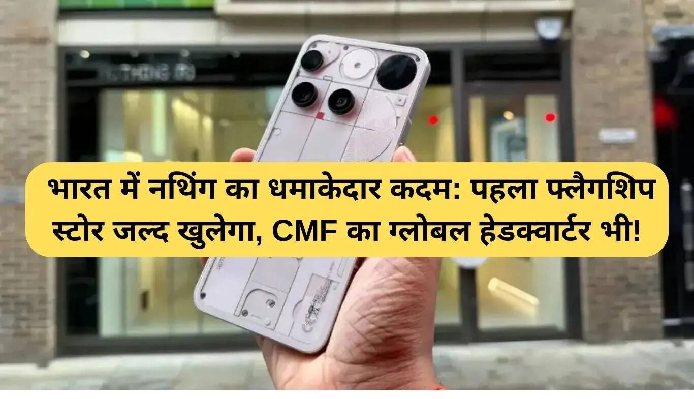 नथिंग का भारत में पहला फ्लैगशिप स्टोर और CMF का ग्लोबल हेडक्वार्टर
