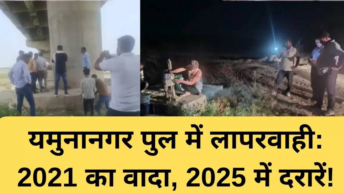 यमुनानगर में पुल निर्माण में लापरवाही: 2021 का वादा, 2025 में दरारें!