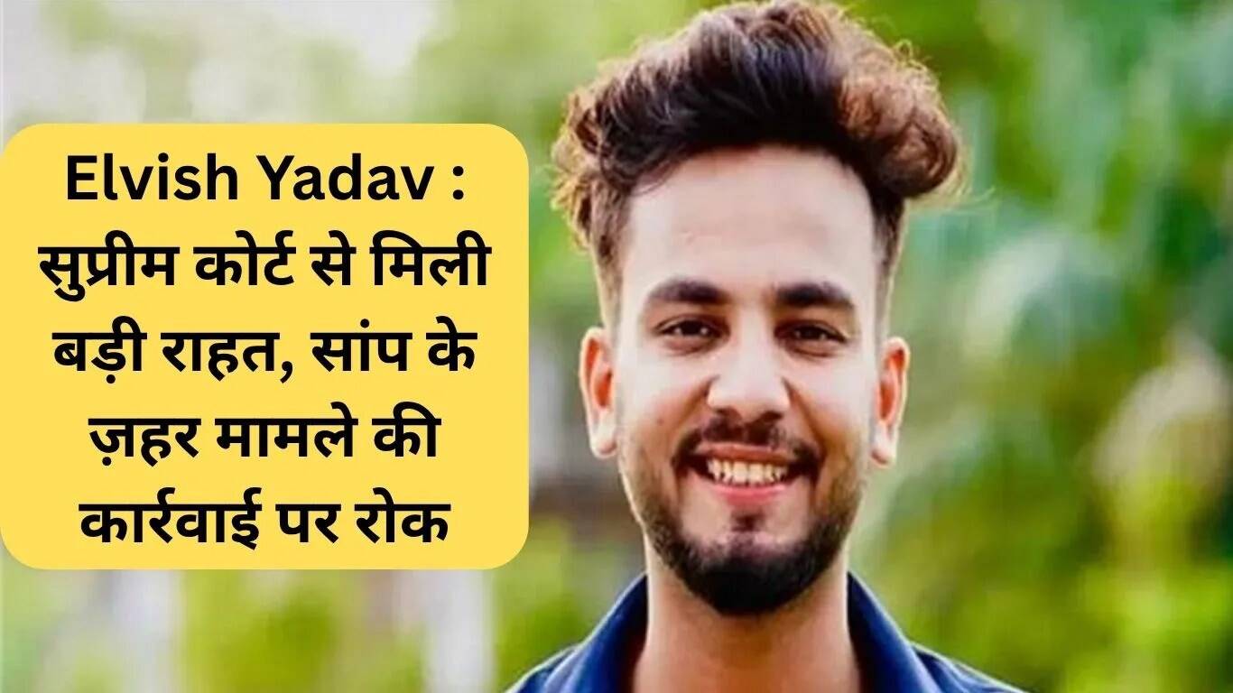 सुप्रीम कोर्ट से एल्विश यादव को मिली राहत, सांप के ज़हर मामले में कार्रवाई रुकी
