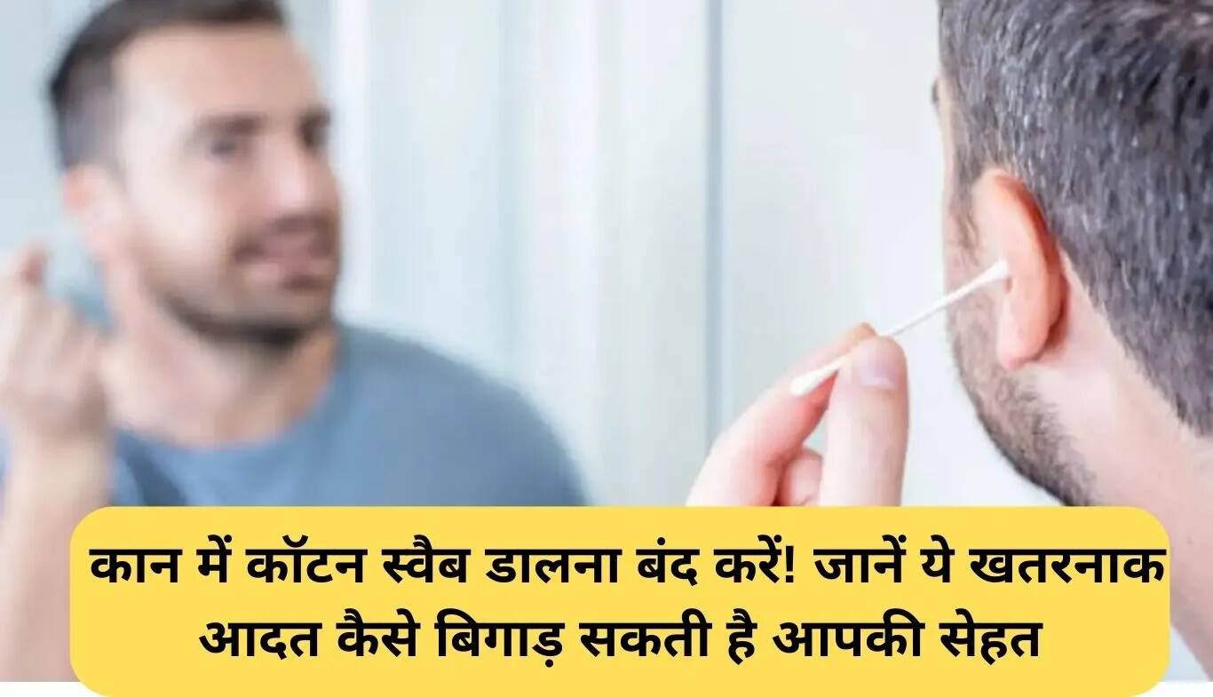 कान में कॉटन स्वैब के उपयोग के खतरों से बचें: जानें सही देखभाल के तरीके