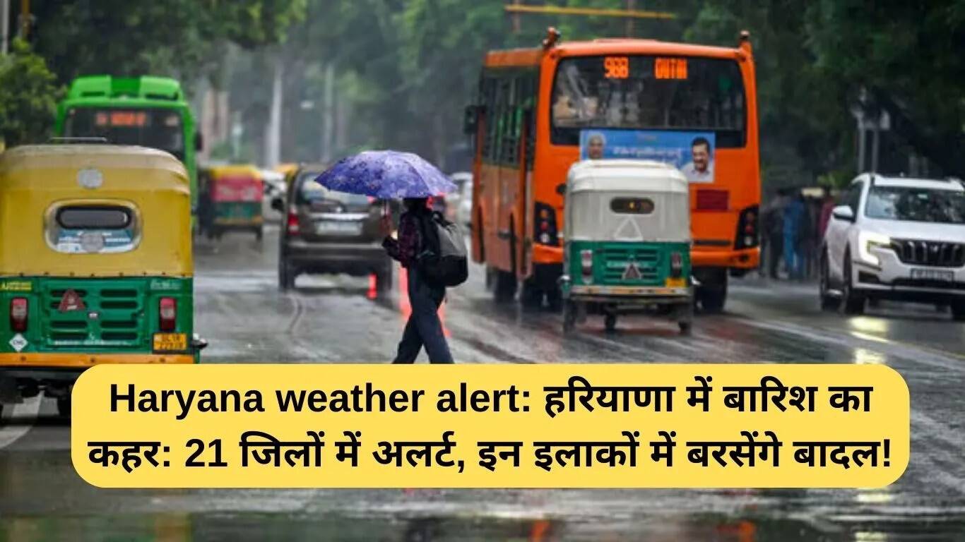हरियाणा में बारिश का अलर्ट: 21 जिलों में मौसम में बदलाव