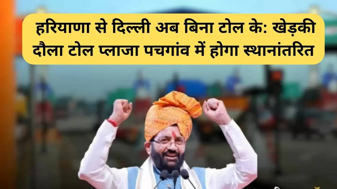 हरियाणा से दिल्ली बिना टोल: खेड़की दौला टोल प्लाजा का स्थानांतरण