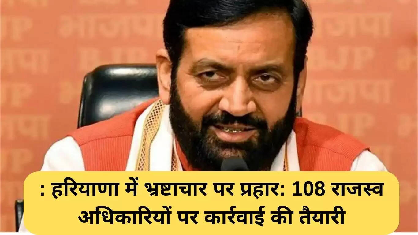 हरियाणा में भ्रष्टाचार के खिलाफ सख्त कार्रवाई: 108 अधिकारियों पर कार्रवाई की तैयारी