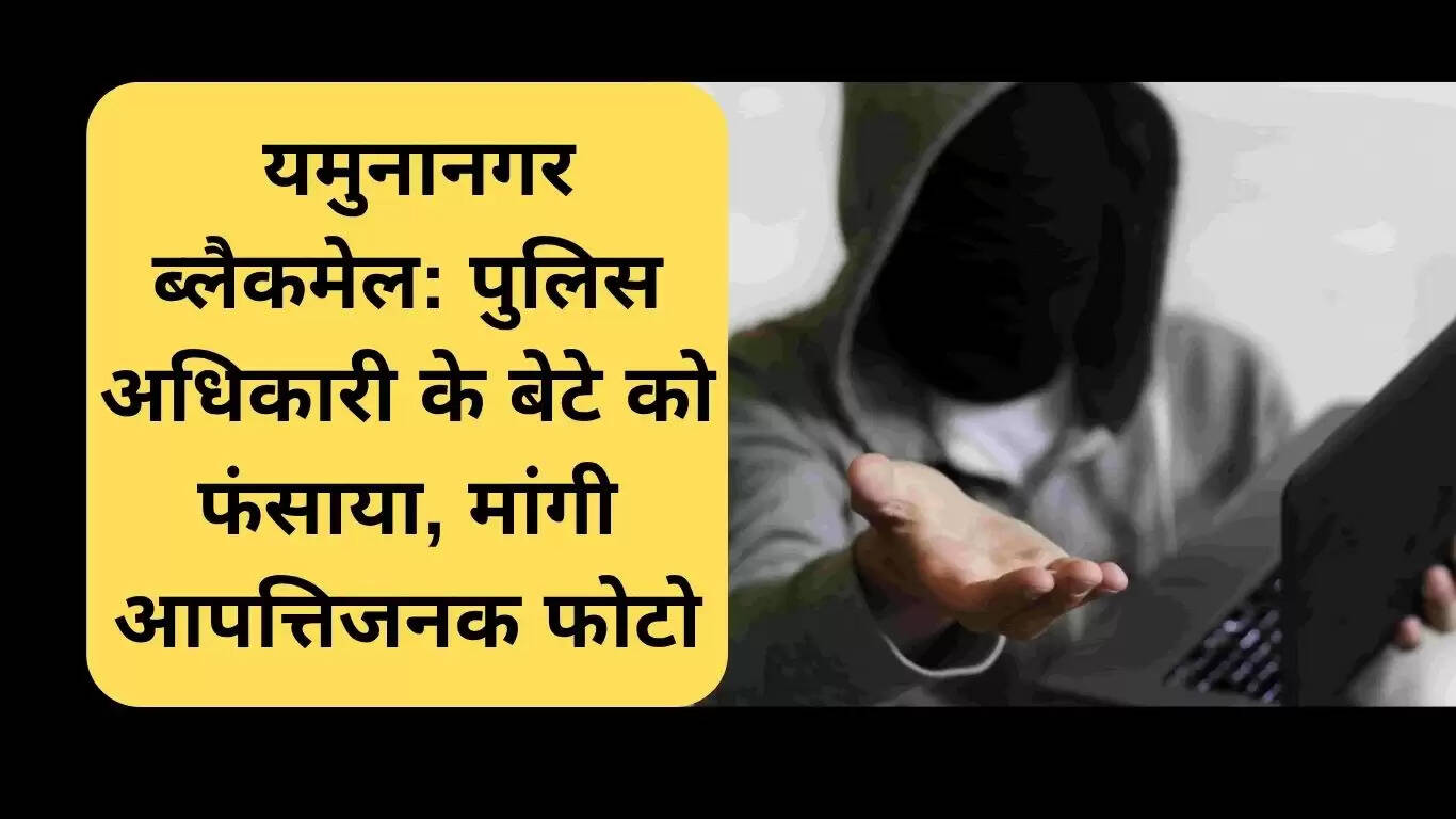 यमुनानगर में ब्लैकमेलिंग का मामला: पुलिस अधिकारी के बेटे को धमकी