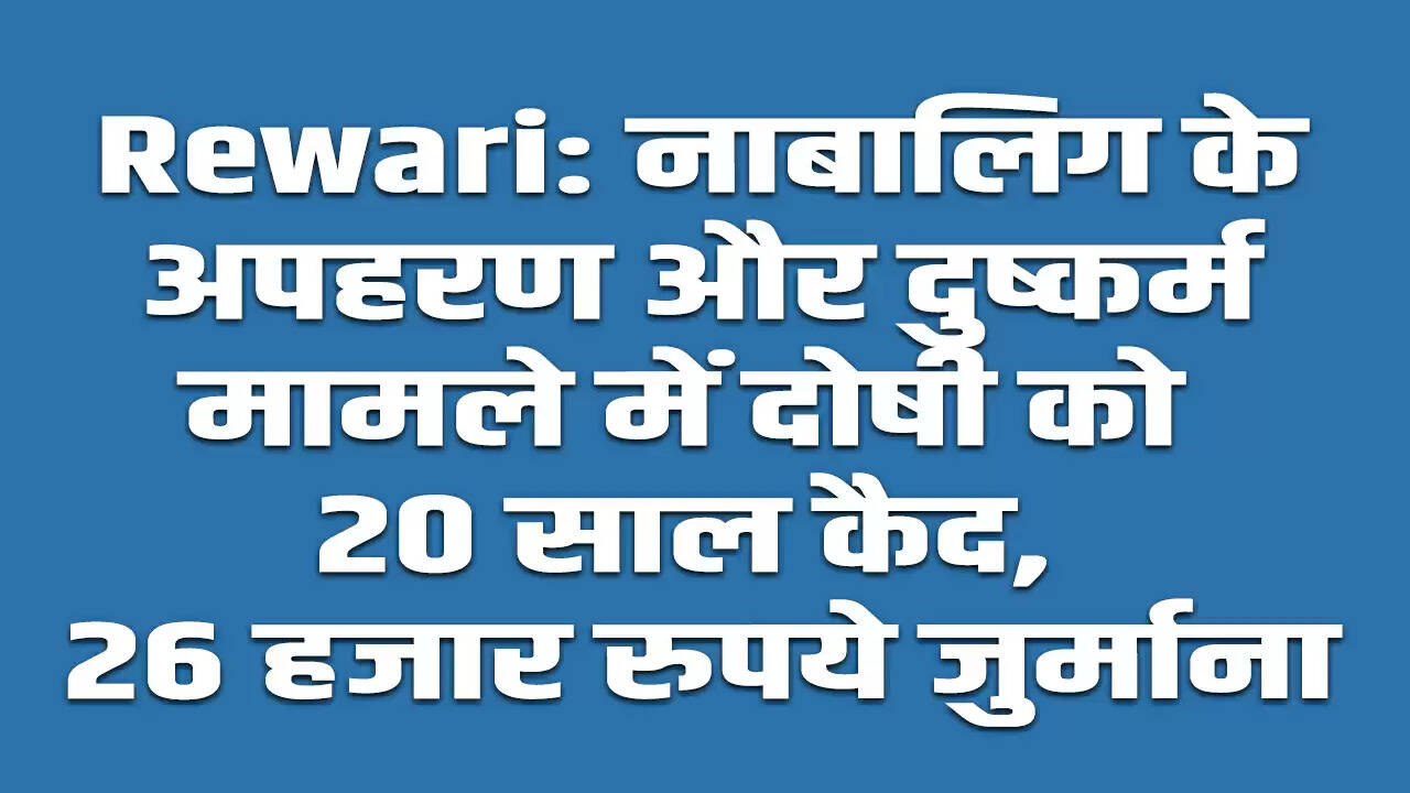 रेवाड़ी में नाबालिग के अपहरण और दुष्कर्म के मामले में 20 साल की सजा