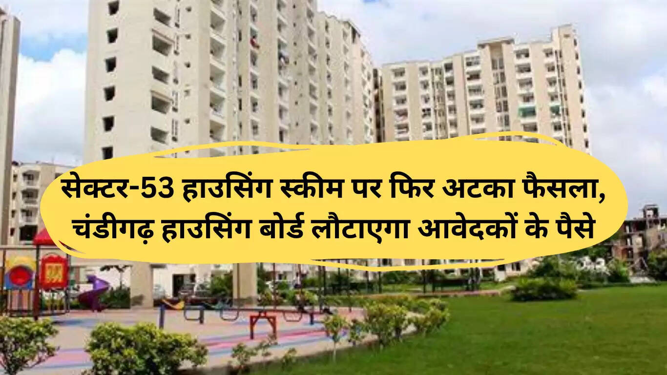 चंडीगढ़ सेक्टर-53 हाउसिंग स्कीम में फिर से रुकावट, आवेदकों को लौटाए जाएंगे पैसे