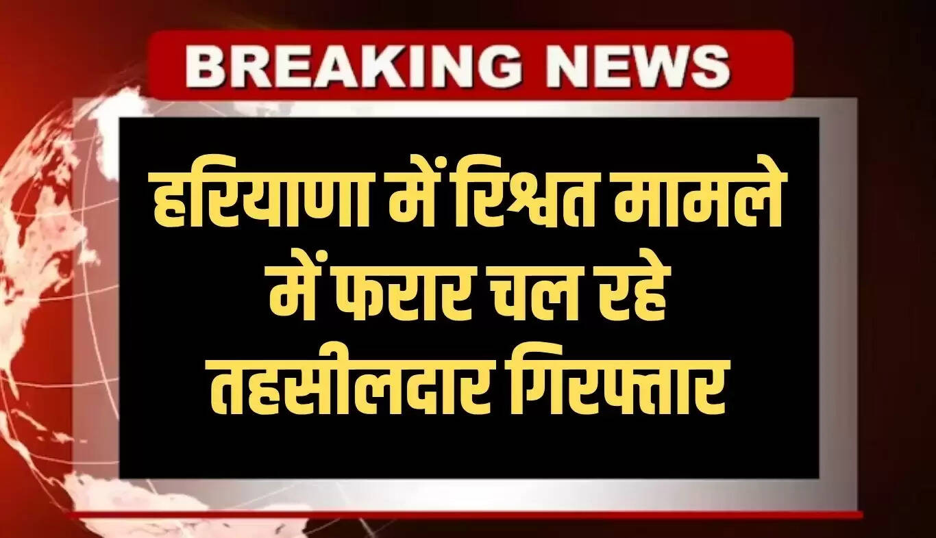 हरियाणा में रिश्वतखोरी के मामले में पूर्व तहसीलदार की गिरफ्तारी