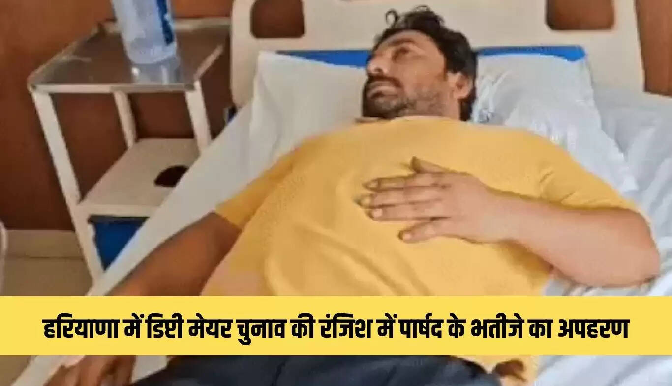 हरियाणा में डिप्टी मेयर चुनाव को लेकर पार्षद के भतीजे का अपहरण और हमला