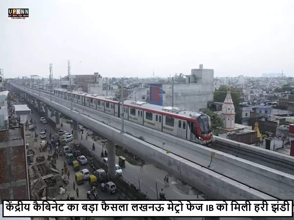 लखनऊ मेट्रो परियोजना के फेज IB के लिए केंद्रीय मंत्रिमंडल ने दी मंजूरी