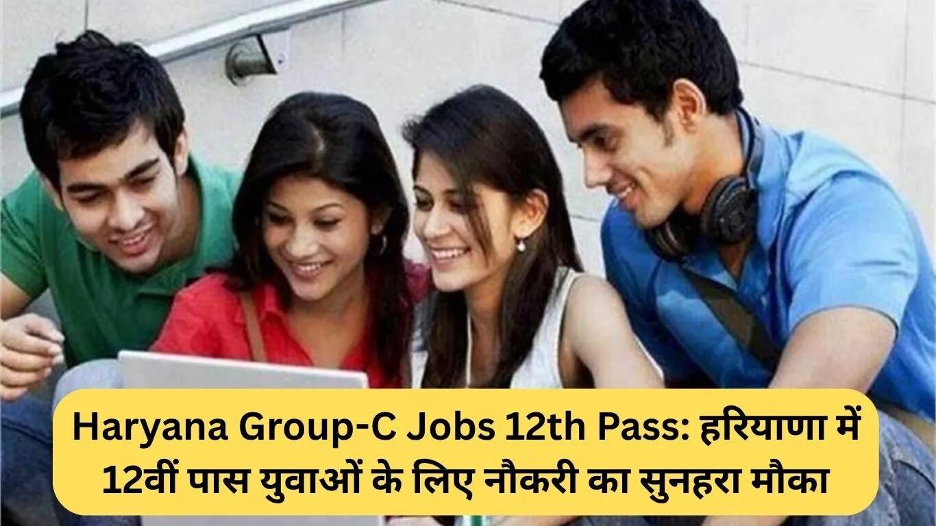 हरियाणा में 12वीं पास युवाओं के लिए ग्रुप-C नौकरियों का सुनहरा अवसर