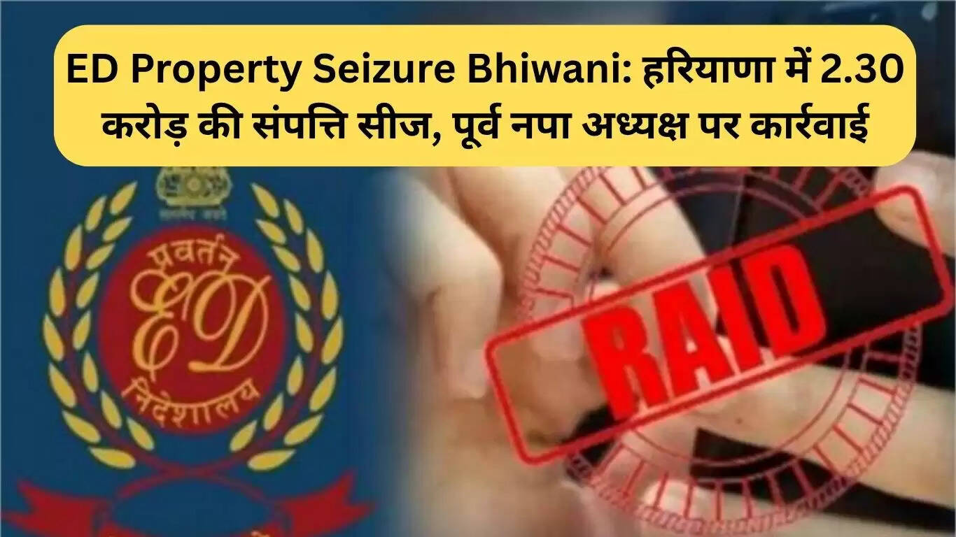 भिवानी में ED ने जब्त की 2.30 करोड़ की संपत्ति, पूर्व नगरपालिका अध्यक्ष पर कार्रवाई