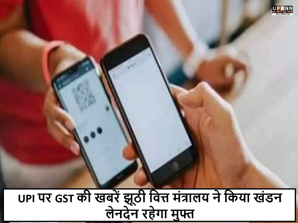 सरकार ने UPI लेनदेन पर GST लगाने की अफवाहों का किया खंडन