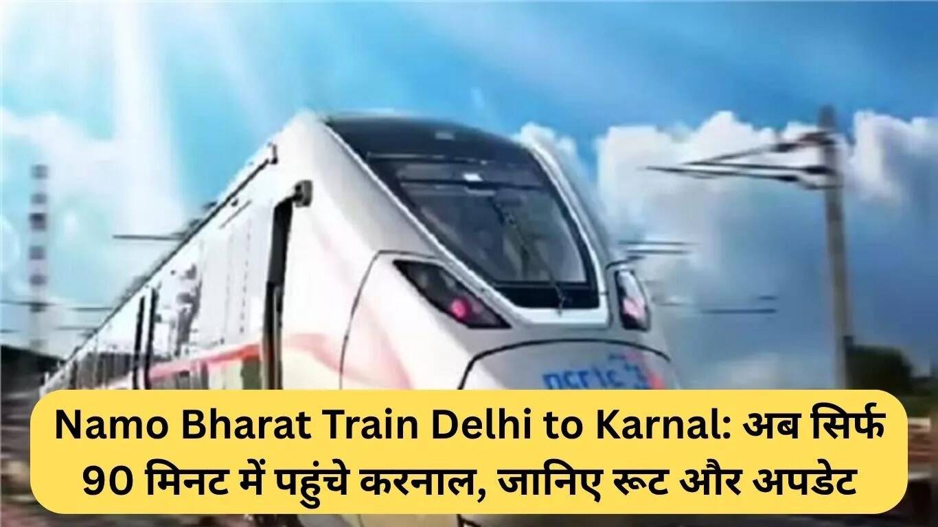 Namo Bharat Train: दिल्ली से करनाल की यात्रा अब सिर्फ 90 मिनट में