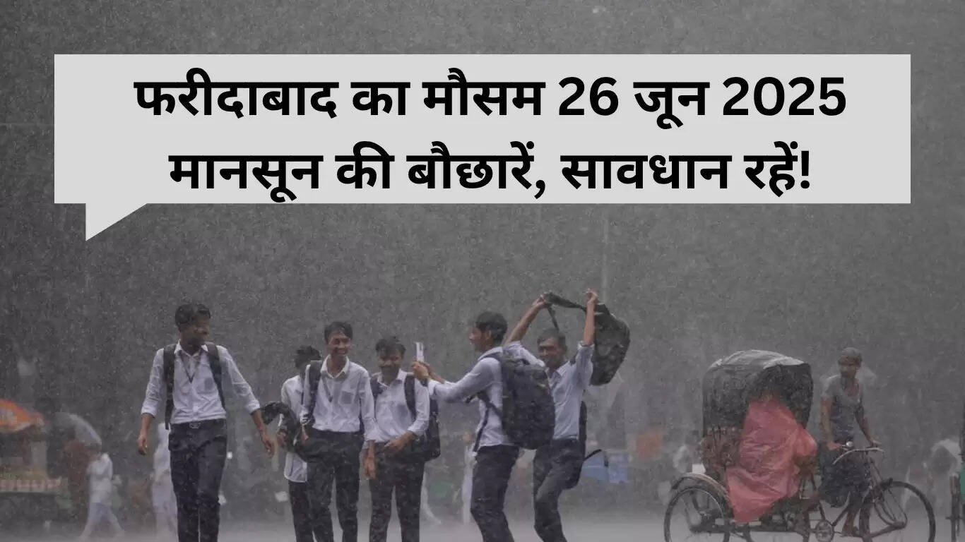 फरीदाबाद में 26 जून 2025 को मानसून की दस्तक: सावधान रहें!