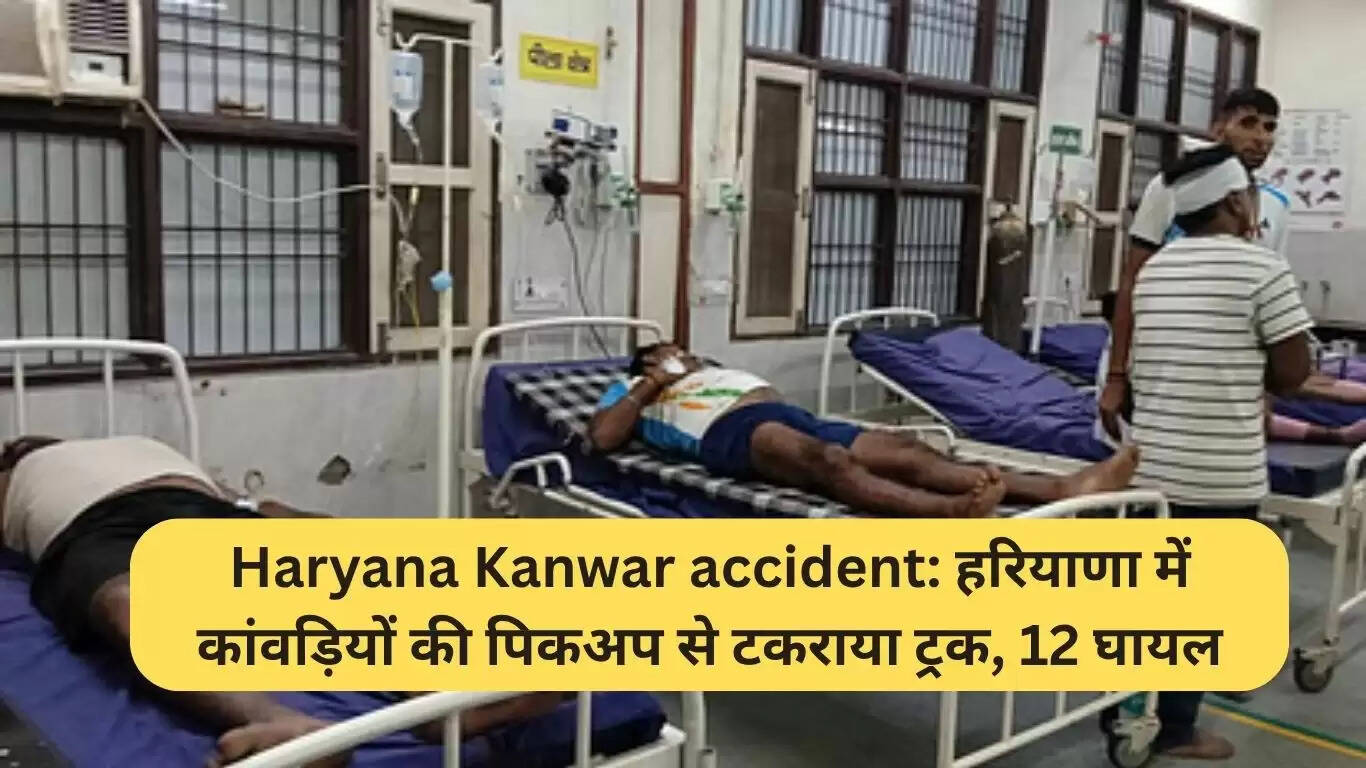 हरियाणा में कांवड़ियों की पिकअप को ट्रक ने मारा टक्कर, 12 लोग घायल