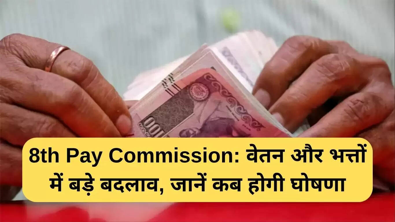 8वें वेतन आयोग की घोषणा: वेतन और भत्तों में महत्वपूर्ण बदलाव