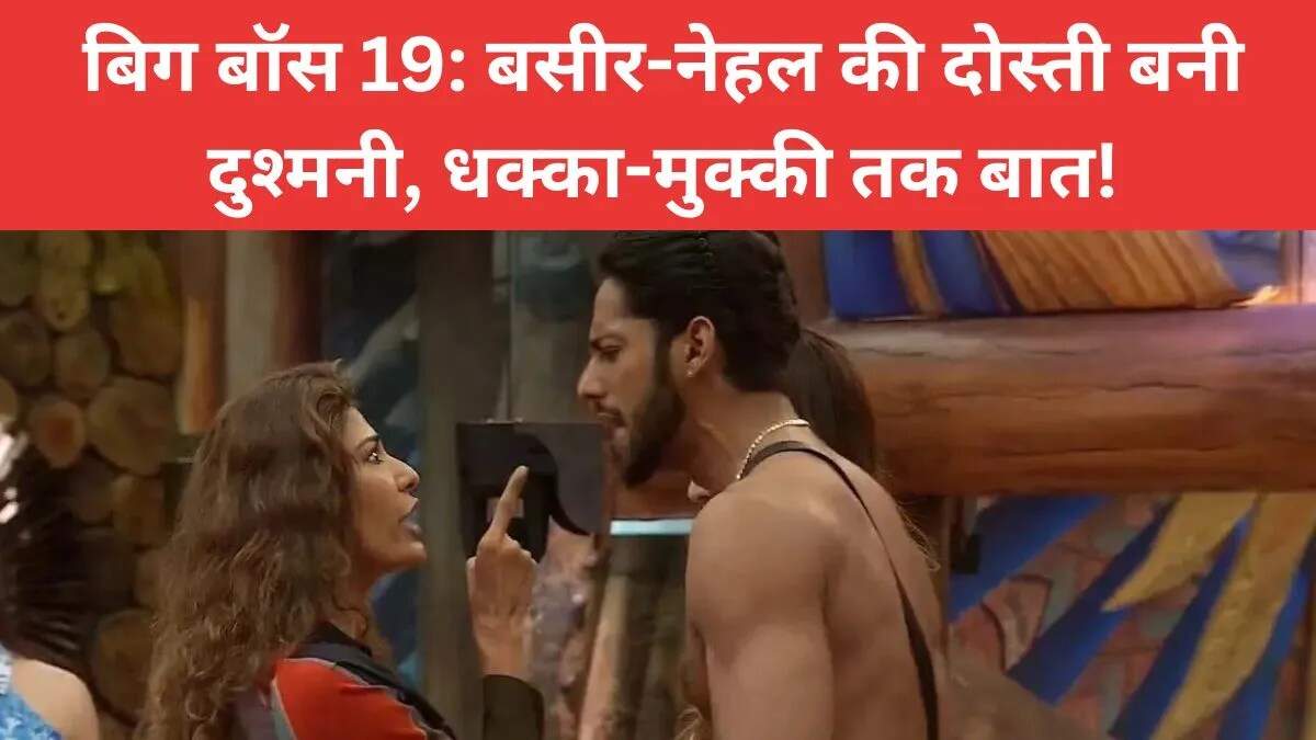 बिग बॉस 19: बसीर और नेहल के बीच बढ़ी तकरार