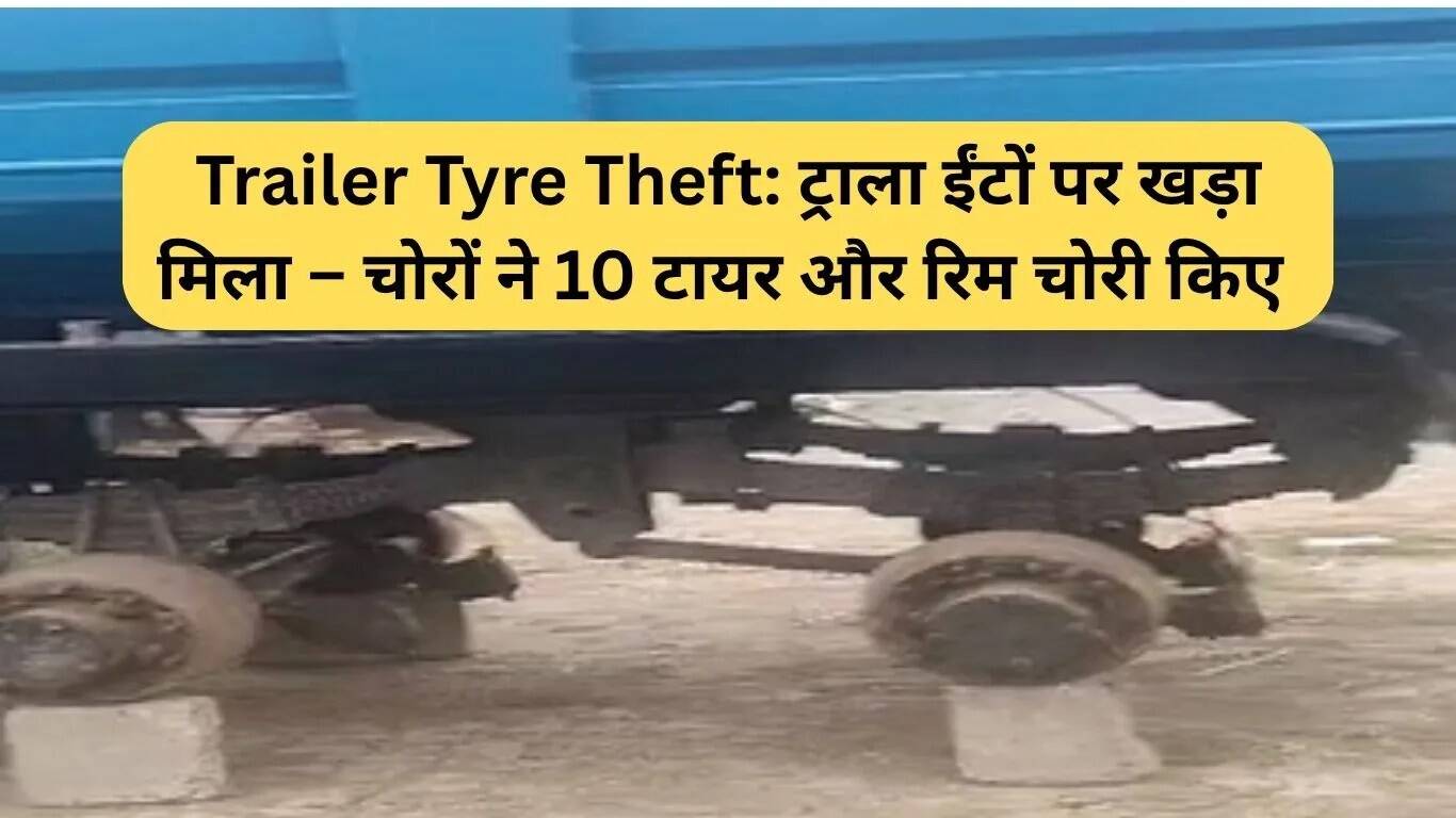 चोरी की चौंकाने वाली घटना: ट्राले से 10 टायर और रिम गायब