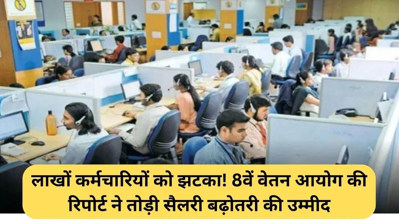 8वें वेतन आयोग की रिपोर्ट ने कर्मचारियों की उम्मीदों को तोड़ा