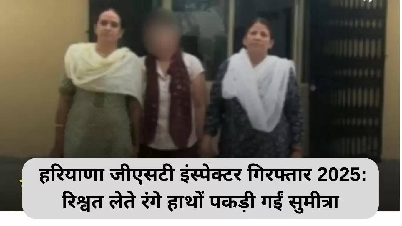 हरियाणा जीएसटी इंस्पेक्टर सुमीत्रा की गिरफ्तारी: रिश्वत लेते रंगे हाथ पकड़ी गईं