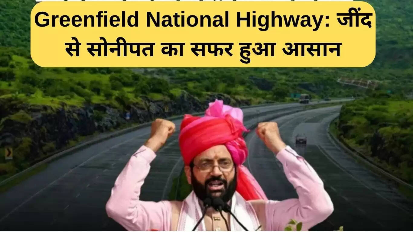 जींद से सोनीपत तक यात्रा को आसान बनाने वाला ग्रीनफील्ड नेशनल हाईवे