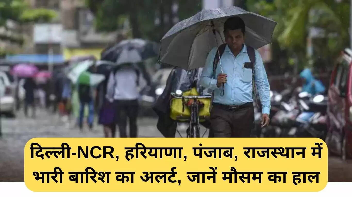दिल्ली-एनसीआर और आसपास के राज्यों में भारी बारिश का अलर्ट