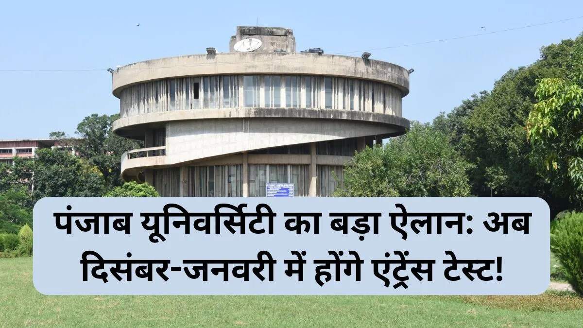 पंजाब यूनिवर्सिटी एंट्रेंस टेस्ट में महत्वपूर्ण बदलाव: दिसंबर-जनवरी में होंगे परीक्षा
